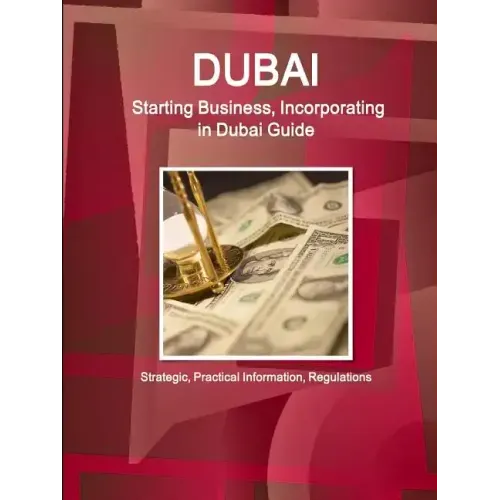 Dubai: Starting Business, Incorporating in Dubai Guide - Strategic, Practical Information, Regulations