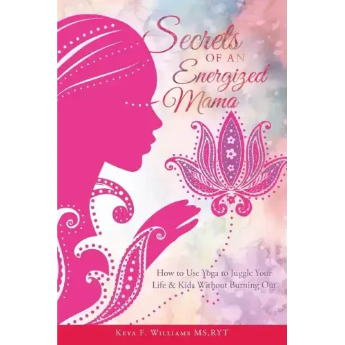 Secrets of an Energized Mama: How to Use Yoga to Juggle Your Life & Kids Without Burning Out