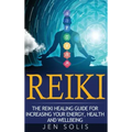 Reiki: The Reiki Healing Guide for Increasing Your Energy, Health and Well-being