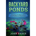 Backyard Ponds - Everything You Need to Know About Building and Maintenance