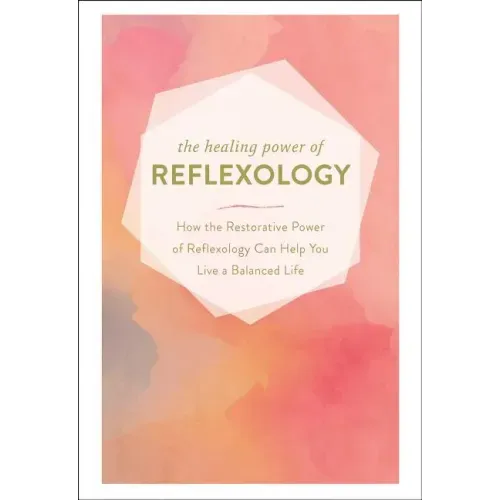 The Healing Power of Reflexology: How the Restorative Power of Reflexology Can Help You Live a Balanced Life
