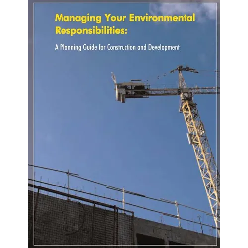 Managing Your Environmental Responsibilities: A Planning Guide for Construction and Development