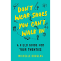 Don't Wear Shoes You Can't Walk in: A Field Guide for Your Twenties