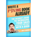Write a F*$%'ing Book Already: The Insider's Guide To Increasing Your Sales & Improving Your Career With A Book