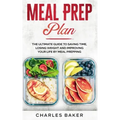 Meal Prep Plan: The Ultimate Guide to Saving Time, Losing Weight and Improving Your Life by Meal Prepping