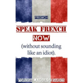 French: Speak French Now! A Beginner Guide to Instantly Start Speaking French (Without Sounding Like an Idiot)