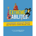 Extreme Abilities: Amazing Human Feats and the Simple Science Behind Them