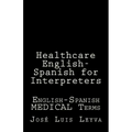 Healthcare English-Spanish for Interpreters: English-Spanish Medical Terms