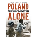 Poland Alone: Britain, SOE and the Collapse of the Polish Resistance, 1944