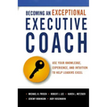 Becoming an Exceptional Executive Coach: Use Your Knowledge, Experience, and Intuition to Help Leaders Excel