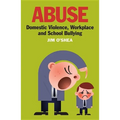 Abuse: Domestic Violence, Workplace and School Bullying