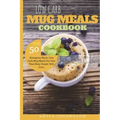 Low Carb Mug Meals Cookbook: Top 50 Ketogenic Style, Low Carb Mug Meals For One That Busy People Will Love