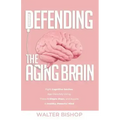 Defending the Aging Brain: Fight Cognitive Decline, Age Gracefully Using These 5 Simple Steps, and Acquire A Healthy, Powerful Mind