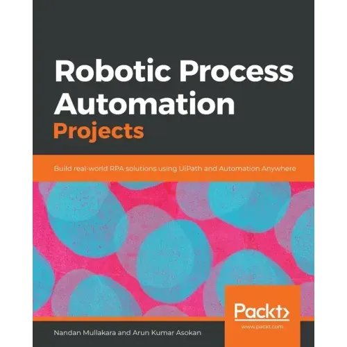Robotic Process Automation Projects: Build real-world RPA solutions using UiPath and Automation Anywhere