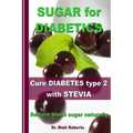 SUGAR for DIABETICS - Cure DIABETES type 2 with STEVIA: Reduce blood sugar naturally