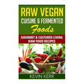 Raw Vegan Cuisine & Fermented Foods: Gourmet & Cultured Living Raw Food Recipes.