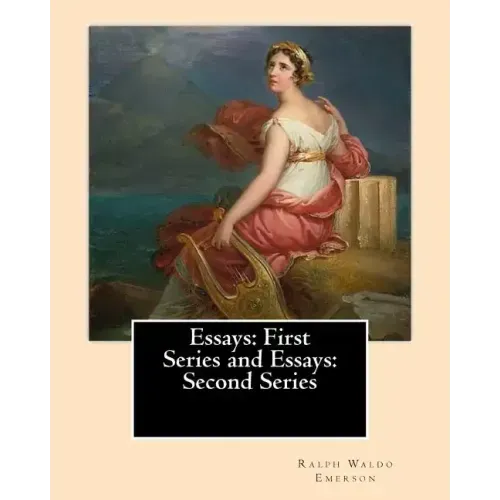 Essays: First Series (1841). and Essays: Second Series (1844). By: Ralph Waldo Emerson: Ralph Waldo Emerson: Essays: First and Second Series