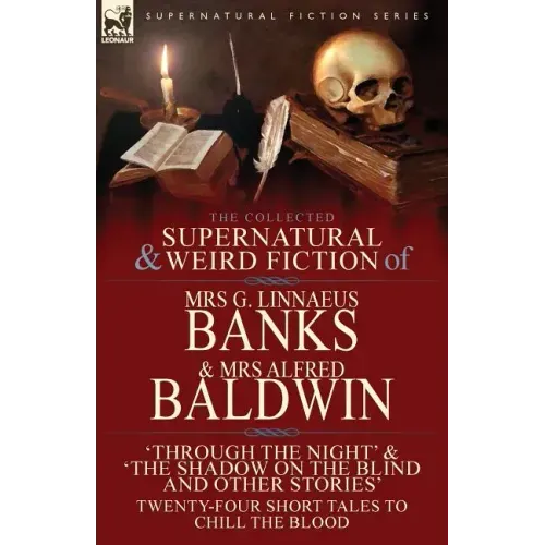 The Collected Supernatural & Weird Fiction of Mrs G. Linnaeus Banks and Mrs Alfred Baldwin: Through the Night &The Shadow on the Blind and Other Stori