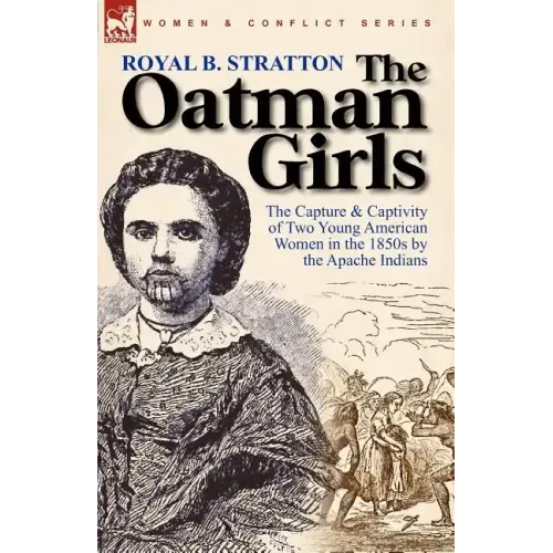 The Oatman Girls: The Capture & Captivity of Two Young American Women in the 1850s by the Apache Indians