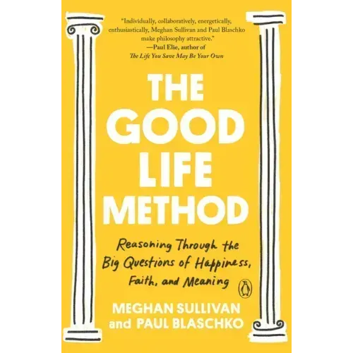 The Good Life Method: Reasoning Through the Big Questions of Happiness, Faith, and Meaning