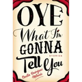Oye What I'm Gonna Tell You