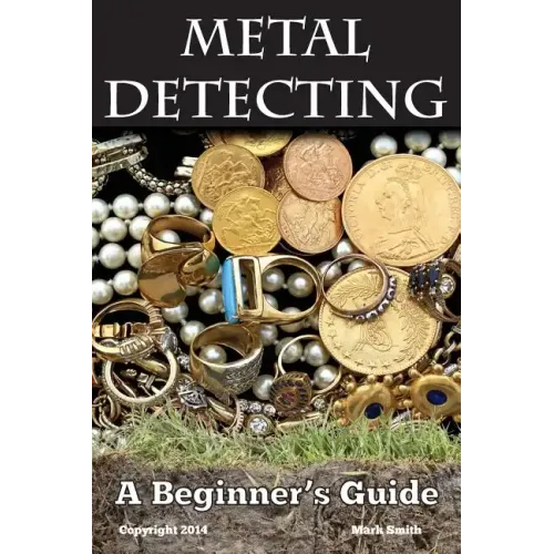 Metal Detecting: A Beginner's Guide: to Mastering the Greatest Hobby In the World