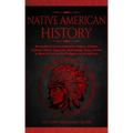 Native American History: Accurate & Comprehensive History, Origins, Culture, Tribes, Legends, Mythology, Wars, Stories & More of The Native Indigenous