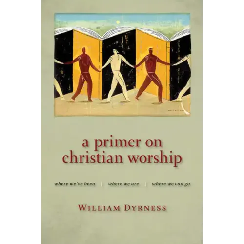A Primer on Christian Worship: Where We've Been, Where We Are, Where We Can Go