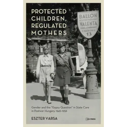 Protected Children, Regulated Mothers: Gender and the Gypsy Question in State Care in Postwar Hungary, 1949-1956