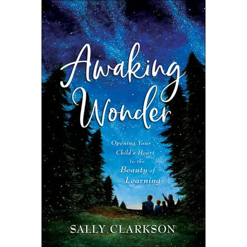 Awaking Wonder: Opening Your Child's Heart to the Beauty of Learning