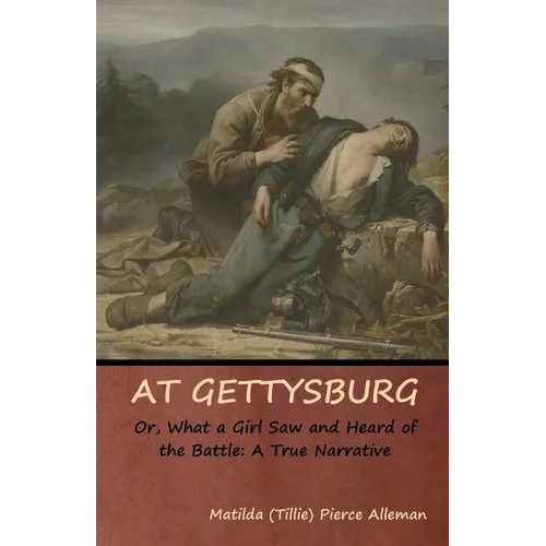 At Gettysburg, or, What a Girl Saw and Heard of the Battle: A True Narrative
