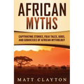 African Myths: Captivating Stories, Folk Tales, Gods, and Goddesses of African Mythology