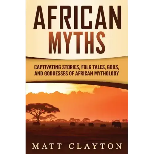 African Myths: Captivating Stories, Folk Tales, Gods, and Goddesses of African Mythology