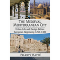 The Medieval Mediterranean City: Urban Life and Design Before European Hegemony, 1250-1380