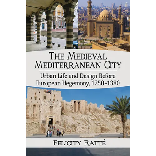The Medieval Mediterranean City: Urban Life and Design Before European Hegemony, 1250-1380