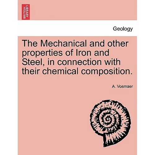 The Mechanical and other properties of Iron and Steel, in connection with their chemical composition.