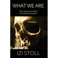 What We Are: The Physical Basis of Consciousness