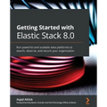 Getting Started with Elastic Stack 8.0: Run powerful and scalable data platforms to search, observe, and secure your organization
