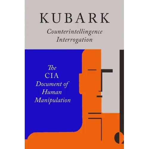 Kubark Counterintelligence Interrogation: The CIA Document of Human Manipulation