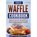 Waffle Cookbook: Delicious Waffle Recipes Made Easy