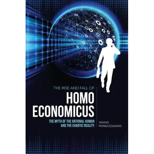 The Rise and Fall of Homo Economicus: The Myth of the Rational Human and the Chaotic Reality
