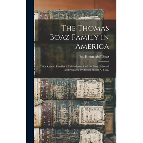 The Thomas Boaz Family in America: With Related Families / This Information Has Been Collected and Prepared by Bishop Hiram A. Boaz.