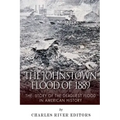 The Johnstown Flood of 1889: The Story of the Deadliest Flood in American History