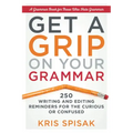 Get a Grip on Your Grammar: 250 Writing and Editing Reminders for the Curious or Confused