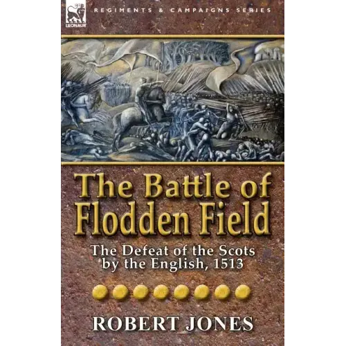 The Battle of Flodden Field: The Defeat of the Scots by the English, 1513
