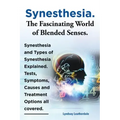 Synesthesia. the Fascinating World of Blended Senses. Synesthesia and Types of Synesthesia Explained. Tests, Symptoms, Causes and Treatment Options Al