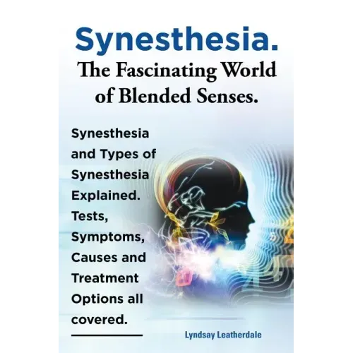 Synesthesia. the Fascinating World of Blended Senses. Synesthesia and Types of Synesthesia Explained. Tests, Symptoms, Causes and Treatment Options Al
