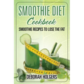 Smoothie Diet Cookbook: Smoothie Recipes to Lose the Fat
