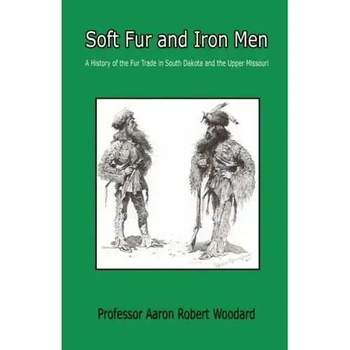 Soft Fur and Iron Men - A History of the Fur Trade in South Dakota and the Upper Missouri