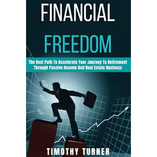 Financial Freedom: The Best Path To Accelerate Your Journey To Retirement Through Passive Income And Real Estate Business
